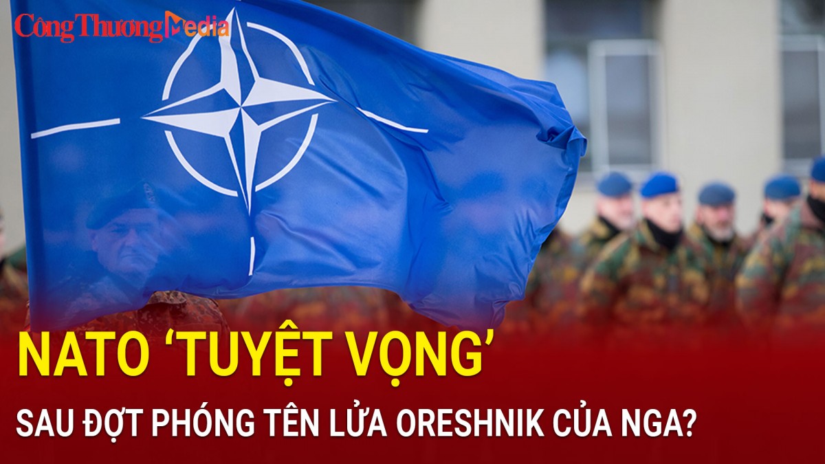 NATO 'tuyệt vọng' sau đợt phóng tên lửa Oreshnik của Nga?