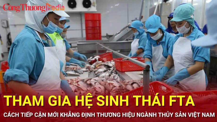 Tham gia hệ sinh thái FTA - cách tiếp cận mới khẳng định thương hiệu ngành thủy sản Việt Nam