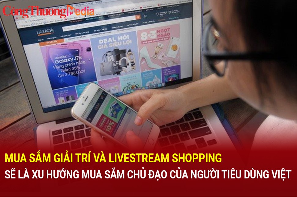 Mua sắm giải trí và Livstream shopping sẽ là xu hướng mua sắm chủ đạo của người tiêu dùng Việt