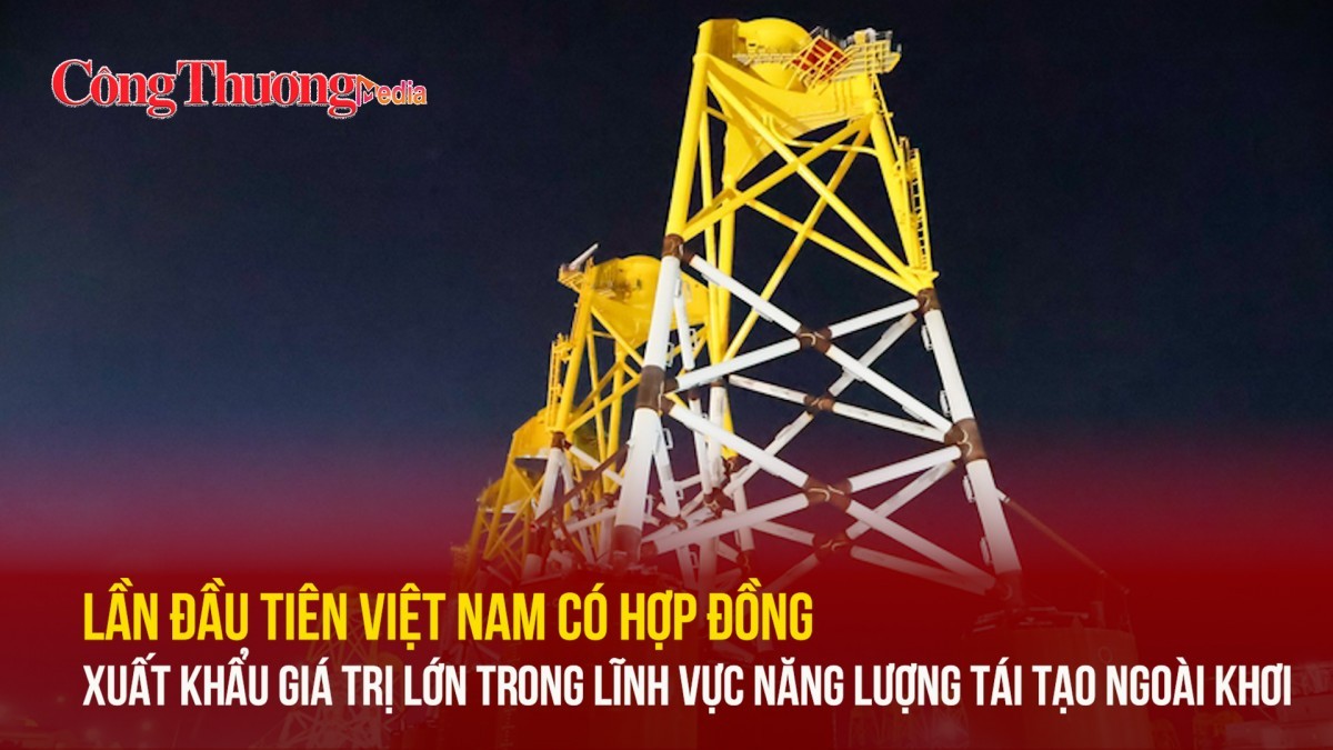 Lần đầu tiên Việt Nam có hợp đồng xuất khẩu giá trị lớn trong lĩnh vực năng lượng tái tạo ngoài khơi