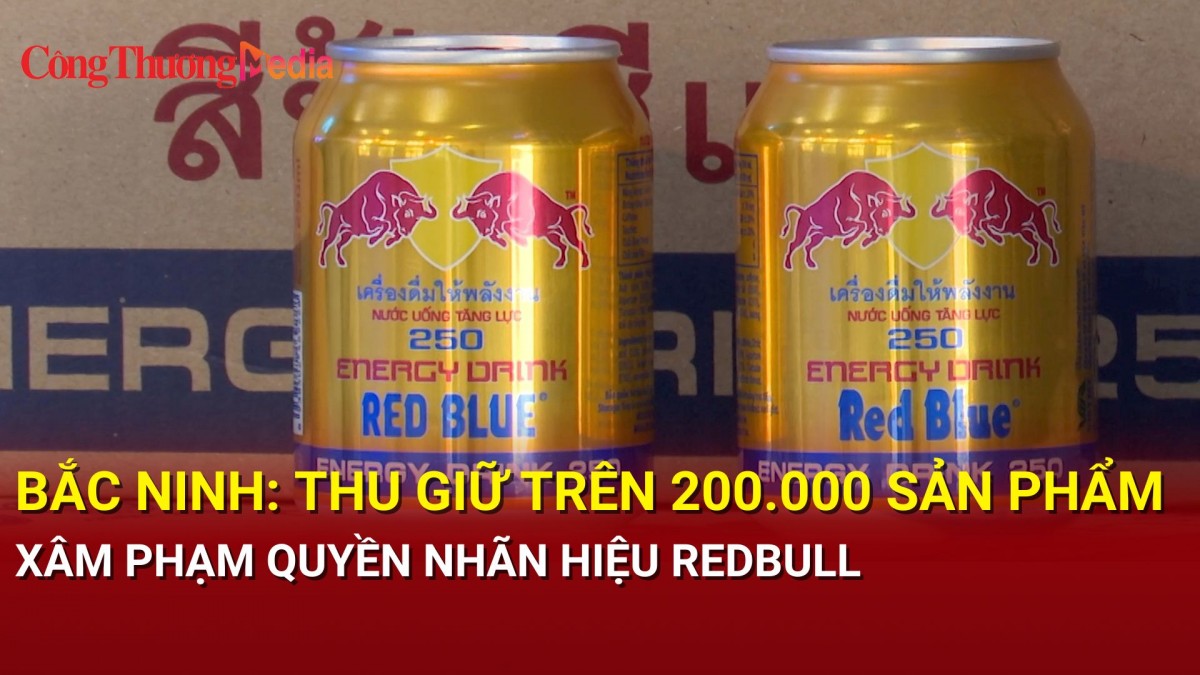 Bắc Ninh: Thu giữ trên 200.000 sản phẩm xâm phạm quyền nhãn hiệu Redbull