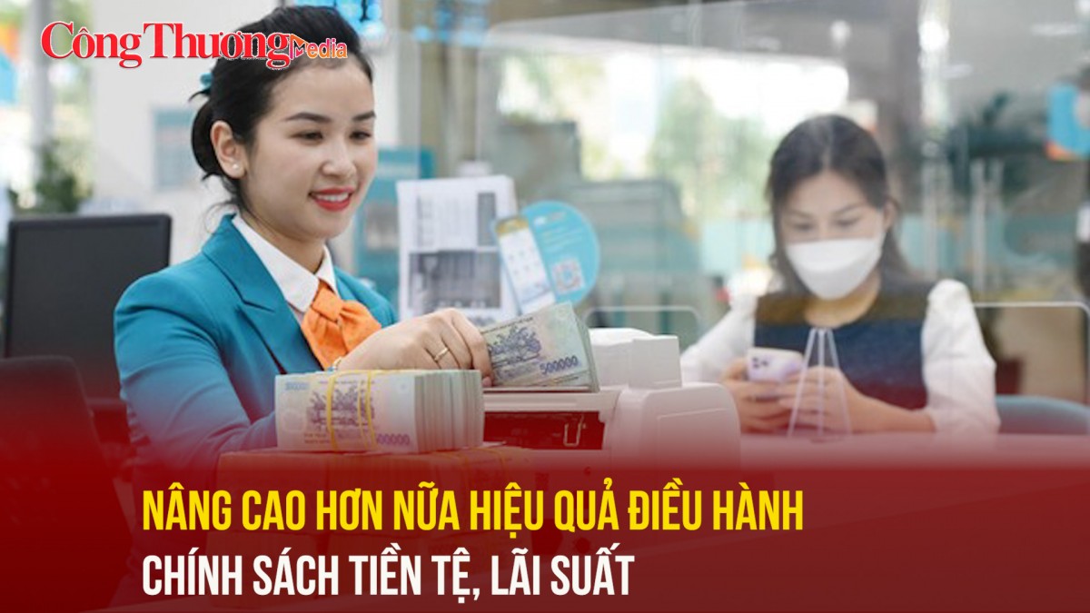 Nâng cao hơn nữa hiệu quả điều hành chính sách tiền tệ, lãi suất