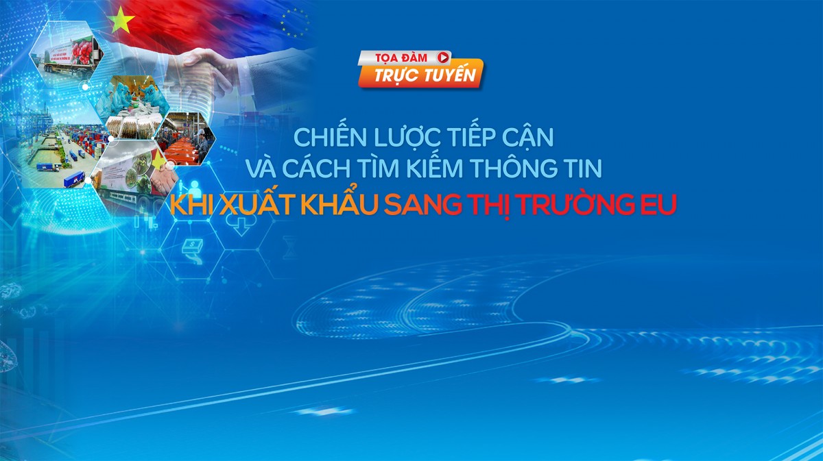 LIVE: Tọa đàm “Chiến lược tiếp cận và cách tìm kiếm thông tin khi xuất khẩu sang thị trường EU”