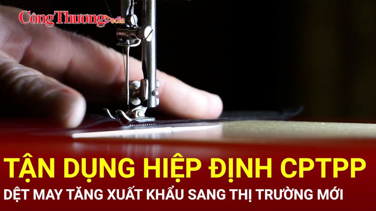 Tận dụng Hiệp định CPTPP, dệt may tăng xuất khẩu sang thị trường mới