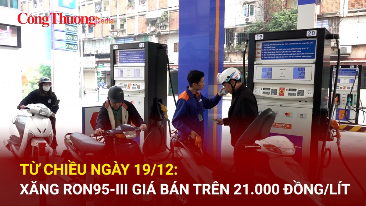 Từ chiều ngày 19/12: Xăng RON95-III giá bán trên 21.000 đồng/lít