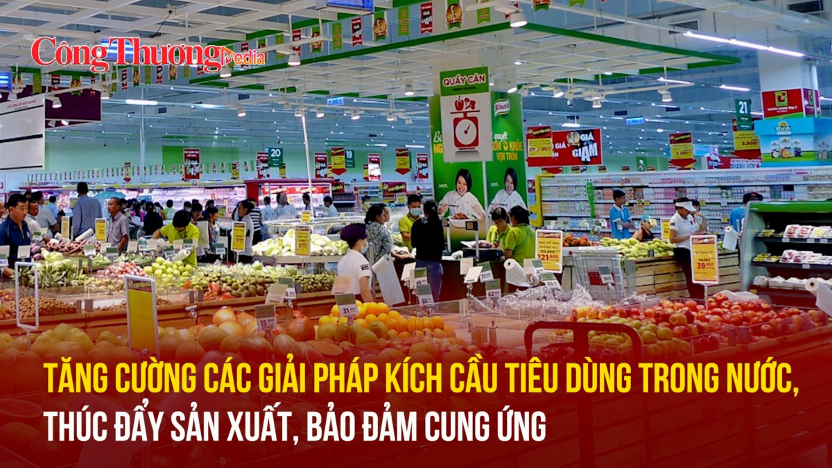 Tăng cường các giải pháp kích cầu tiêu dùng trong nước, thúc đẩy sản xuất, bảo đảm cung ứng