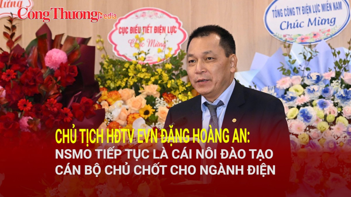 Chủ tịch HĐTV EVN Đặng Hoàng An: NSMO tiếp tục là cái nôi đào tạo cán bộ chủ chốt cho ngành điện