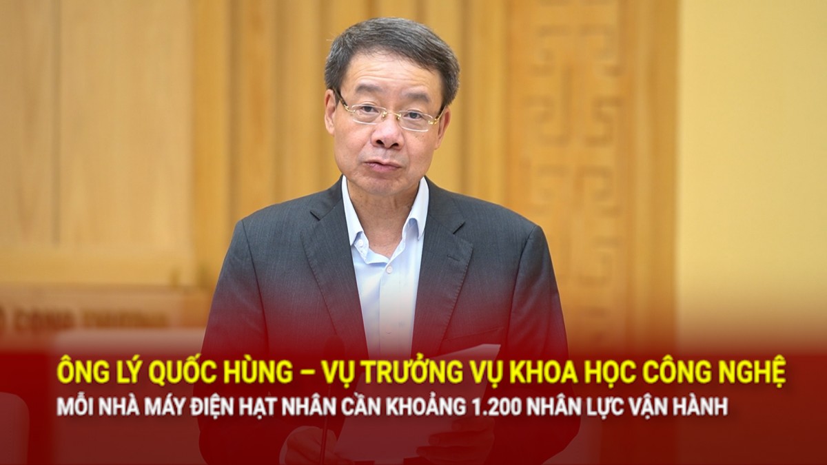 Ông Lý Quốc Hùng: Mỗi nhà máy điện hạt nhân cần khoảng 1.200 nhân lực vận hành