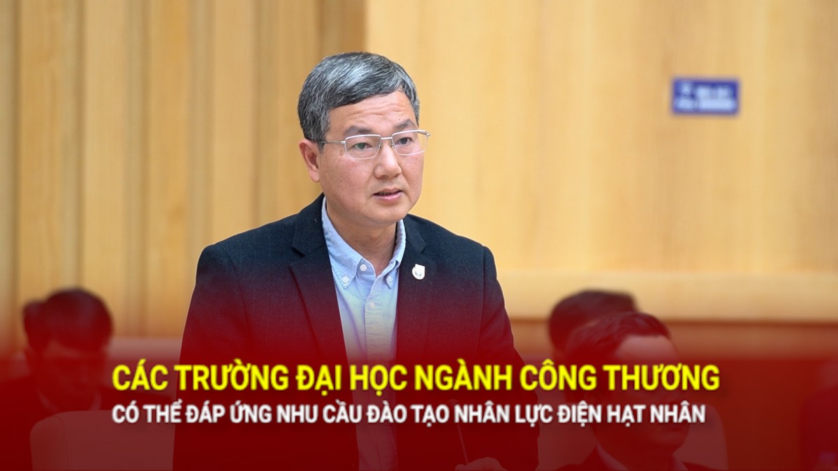 Các trường đại học ngành Công Thương có thể đáp ứng nhu cầu đào tạo nhân lực điện hạt nhân