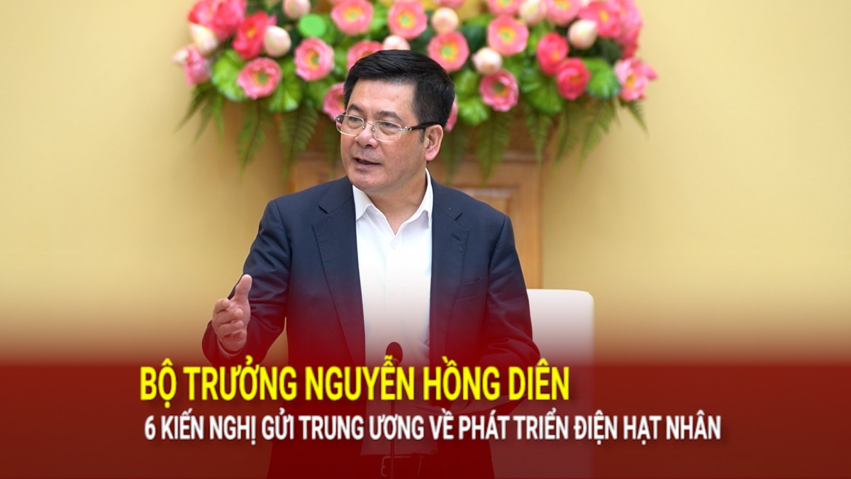 Bộ trưởng Nguyễn Hồng Diên: 6 kiến nghị gửi Trung ương về phát triển điện hạt nhân