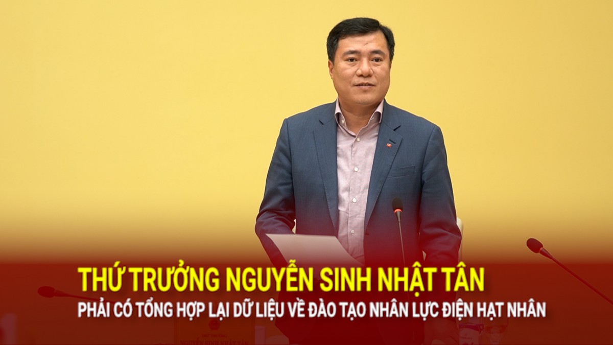 Thứ trưởng Nguyễn Sinh Nhật Tân: Phải có tổng hợp lại dữ liệu về đào tạo nhân lực điện hạt nhân