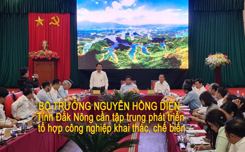 Bộ trưởng Nguyễn Hồng Diên: Tỉnh Đắk Nông cần tập trung phát triển tổ hợp công nghiệp khai thác, chế biến