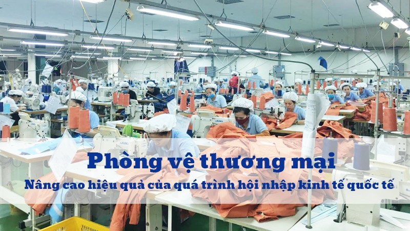 Phòng vệ thương mại: Nâng cao hiệu quả của quá trình hội nhập kinh tế quốc tế