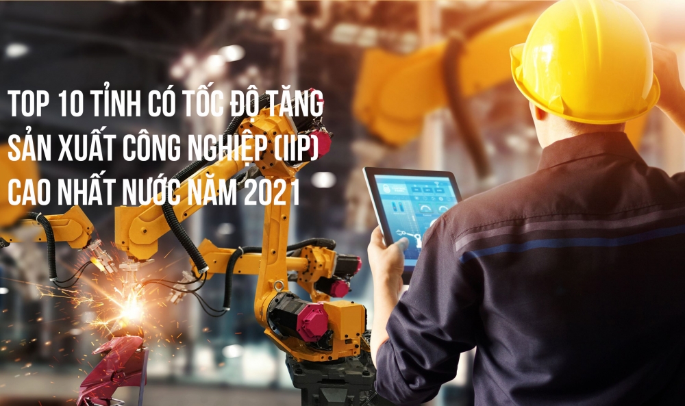 Top 10 tỉnh có tốc độ tăng sản xuất công nghiệp (IIP) cao nhất nước năm 2021